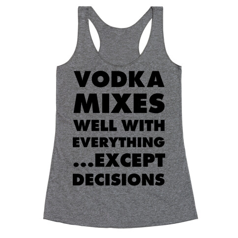 Vodka Mixes Well With Everything...Except Decisions Racerback Tank Top