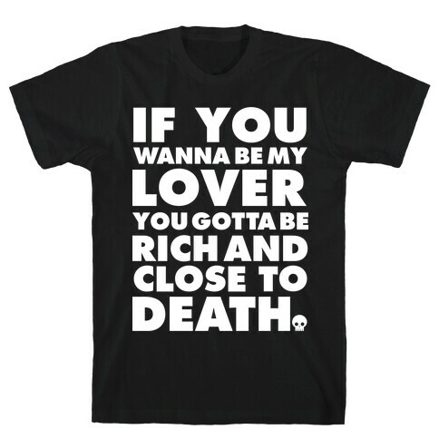 If You Wanna Be My Lover You Gotta Be Rich and Close to Death T-Shirt