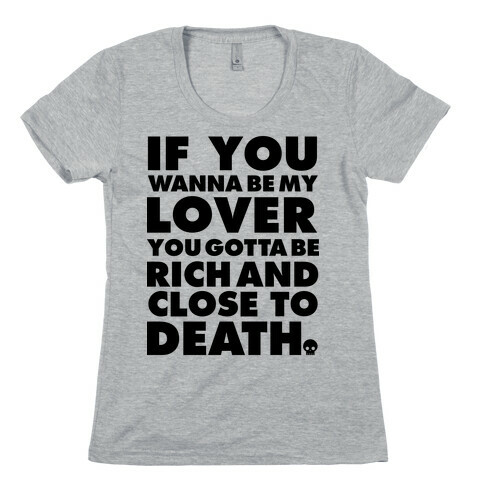 If You Wanna Be My Lover You Gotta Be Rich and Close to Death Womens T-Shirt