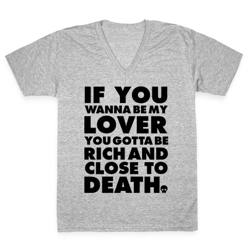 If You Wanna Be My Lover You Gotta Be Rich and Close to Death V-Neck Tee Shirt