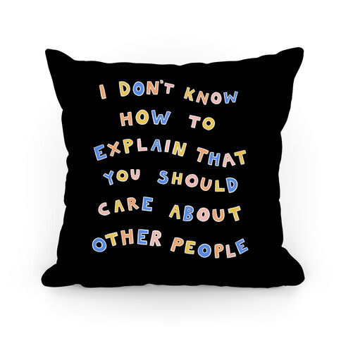 I Don't Know How To Explain That You Should Care About Other People Pillow