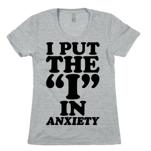 I Put The I In Anxiety Womens T-Shirt