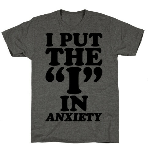 I Put The I In Anxiety T-Shirt