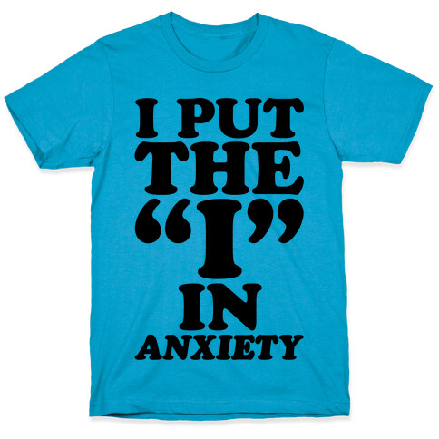 I Put The I In Anxiety T-Shirt