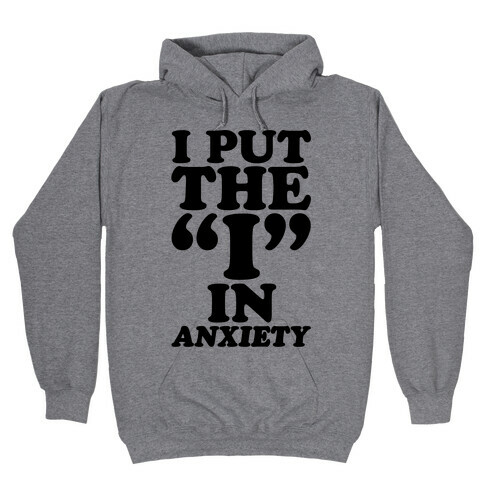 I Put The I In Anxiety Hooded Sweatshirt