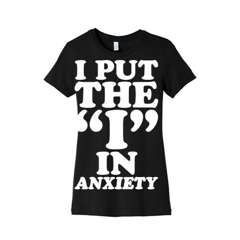 I Put The I In Anxiety White Print Womens T-Shirt