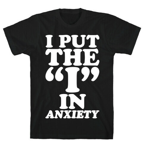 I Put The I In Anxiety White Print T-Shirt