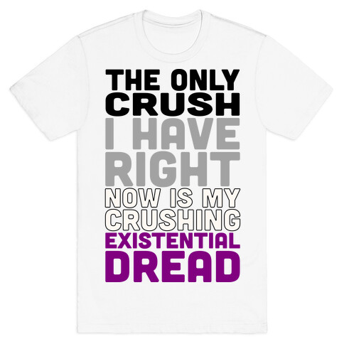 I The Only Crush I Have Right Now Is My Crushing Existential Dread T-Shirt