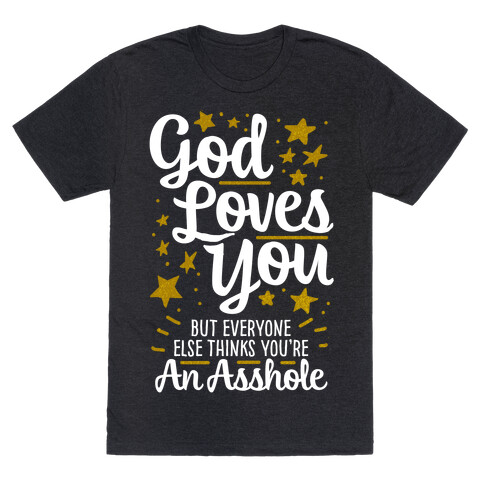God Loves You (But Everyone Else Thinks You're An Asshole) T-Shirt