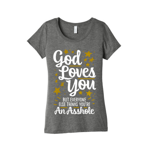 God Loves You (But Everyone Else Thinks You're An Asshole) Womens T-Shirt