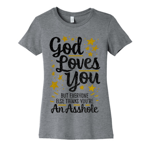 God Loves You (But Everyone Else Thinks You're An Asshole) Womens T-Shirt