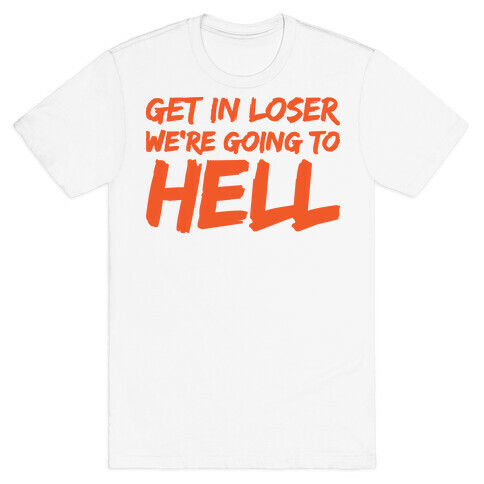 Get In Loser We're Going To Hell T-Shirt