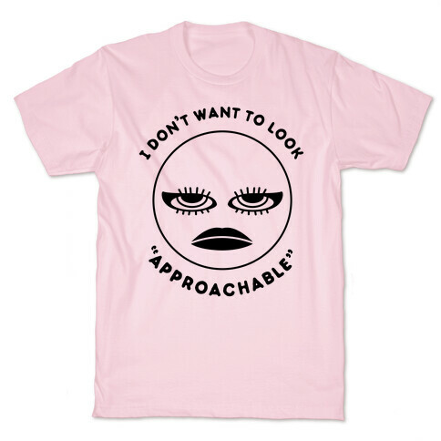 I Don't Want To Look "Approachable" T-Shirt