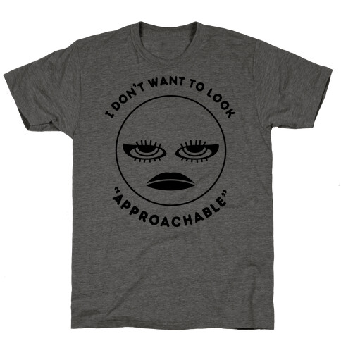 I Don't Want To Look "Approachable" T-Shirt