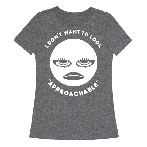 I Don't Want To Look "Approachable" Womens T-Shirt