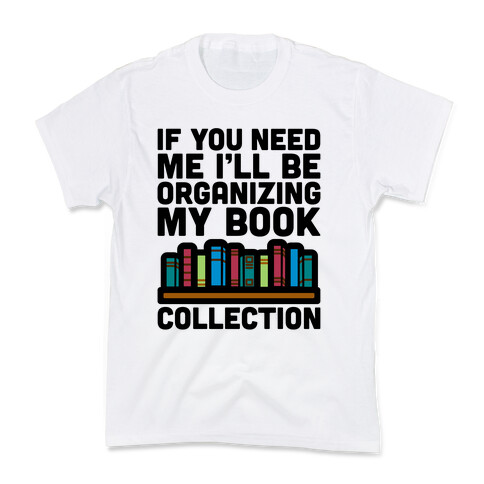 If You Need Me I'll Be Organizing My Book Collection Kids T-Shirt
