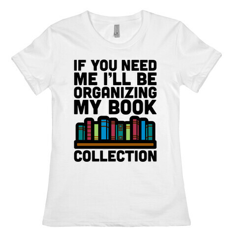 If You Need Me I'll Be Organizing My Book Collection Womens T-Shirt