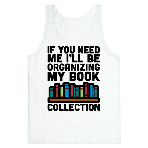If You Need Me I'll Be Organizing My Book Collection Tank Top