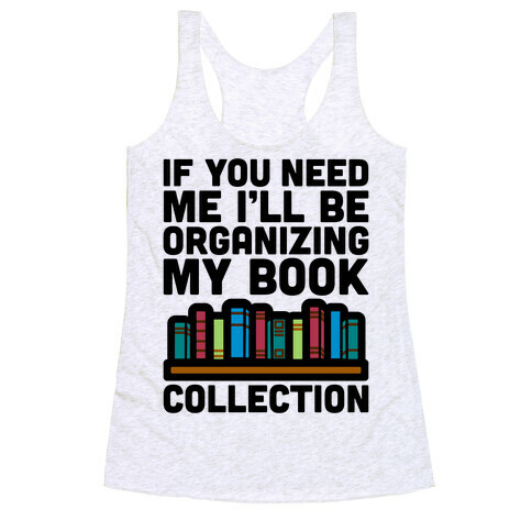 If You Need Me I'll Be Organizing My Book Collection Racerback Tank Top