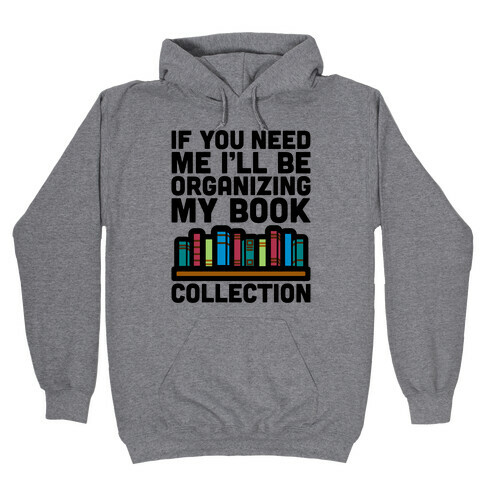 If You Need Me I'll Be Organizing My Book Collection Hooded Sweatshirt