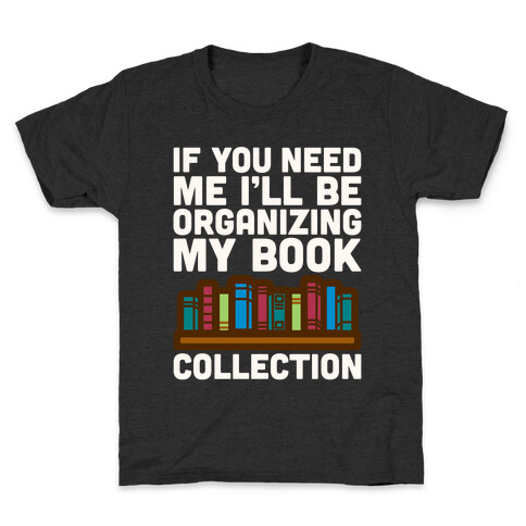 If You Need Me I'll Be Organizing My Book Collection White Print Kids T-Shirt