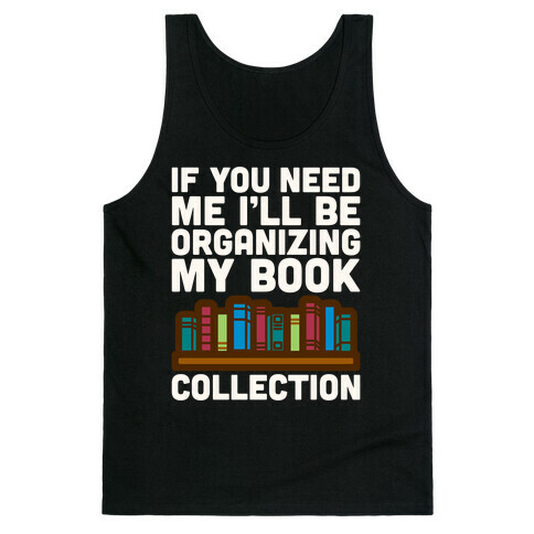 If You Need Me I'll Be Organizing My Book Collection White Print Tank Top