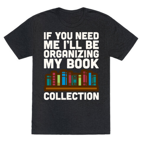 If You Need Me I'll Be Organizing My Book Collection White Print T-Shirt