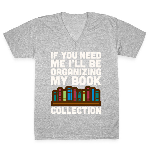 If You Need Me I'll Be Organizing My Book Collection White Print V-Neck Tee Shirt