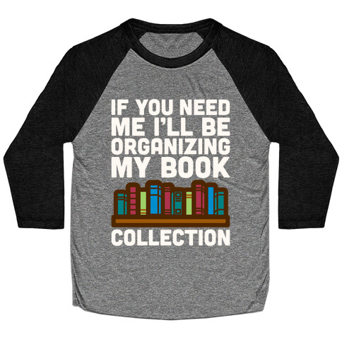 If You Need Me I'll Be Organizing My Book Collection White Print Baseball Tee