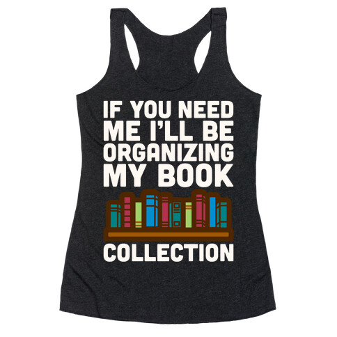 If You Need Me I'll Be Organizing My Book Collection White Print Racerback Tank Top