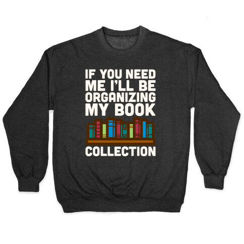 If You Need Me I'll Be Organizing My Book Collection White Print Pullover