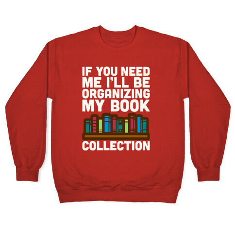 If You Need Me I'll Be Organizing My Book Collection White Print Pullover