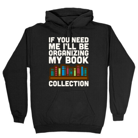 If You Need Me I'll Be Organizing My Book Collection White Print Hooded Sweatshirt