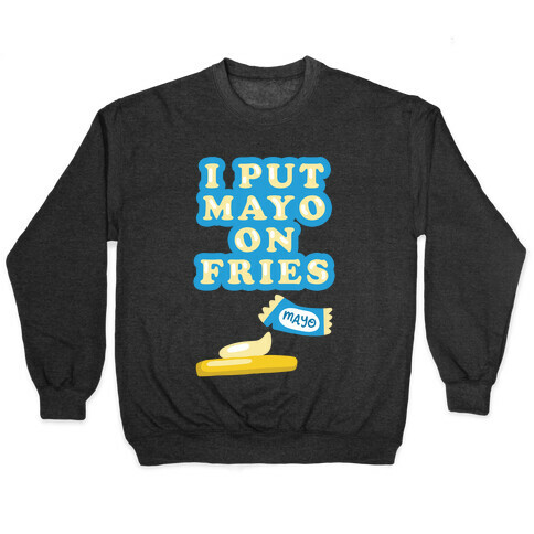 I Put Mayo On Fries Pullover