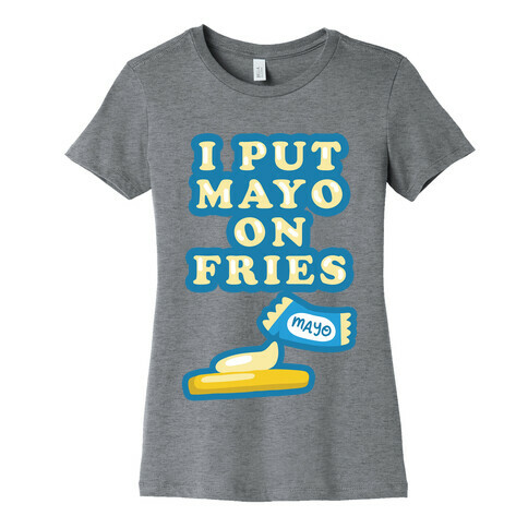 I Put Mayo On Fries Womens T-Shirt