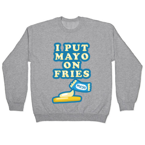 I Put Mayo On Fries Pullover