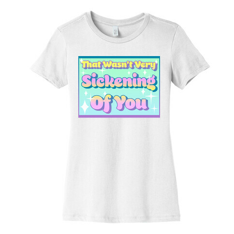That Wasn't Very Sickening Of You Womens T-Shirt