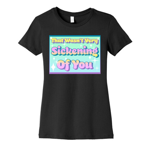 That Wasn't Very Sickening Of You Womens T-Shirt