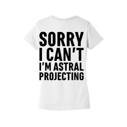 Sorry I Can't I'm Astral Projecting Womens T-Shirt