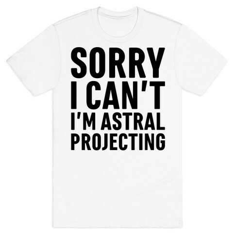 Sorry I Can't I'm Astral Projecting T-Shirt