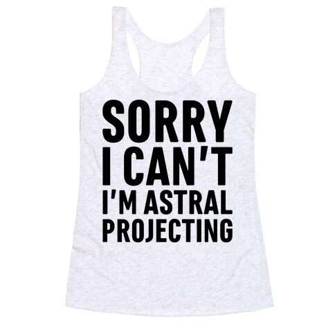 Sorry I Can't I'm Astral Projecting Racerback Tank Top