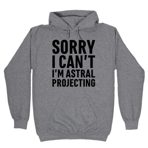 Sorry I Can't I'm Astral Projecting Hooded Sweatshirt