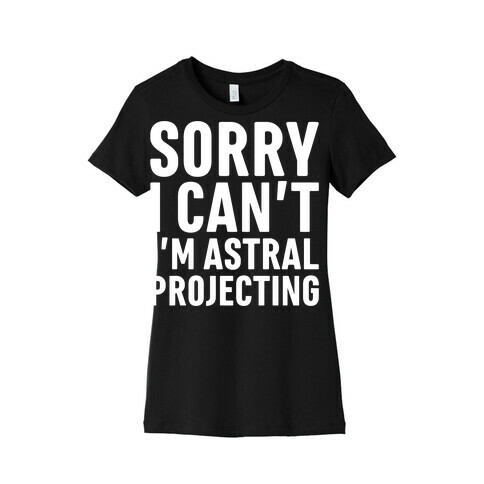 Sorry I Can't I'm Astral Projecting White Print Womens T-Shirt