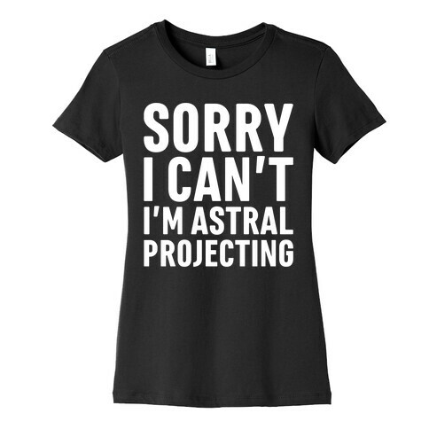 Sorry I Can't I'm Astral Projecting White Print Womens T-Shirt