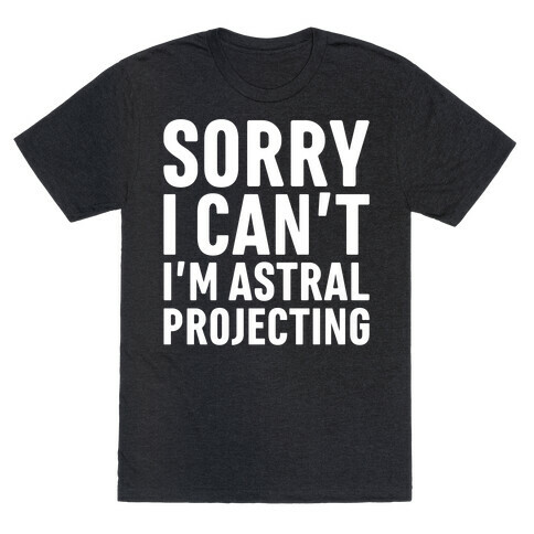 Sorry I Can't I'm Astral Projecting White Print T-Shirt