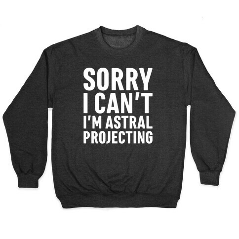 Sorry I Can't I'm Astral Projecting White Print Pullover