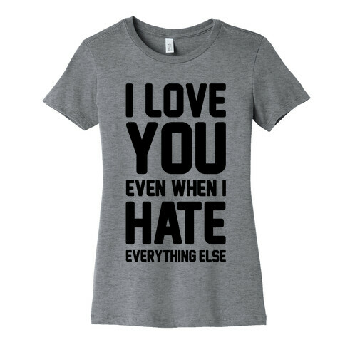 I Love You Even When I Hate Everything Else Womens T-Shirt