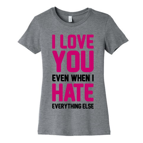 I Love You Even When I Hate Everything Else Womens T-Shirt