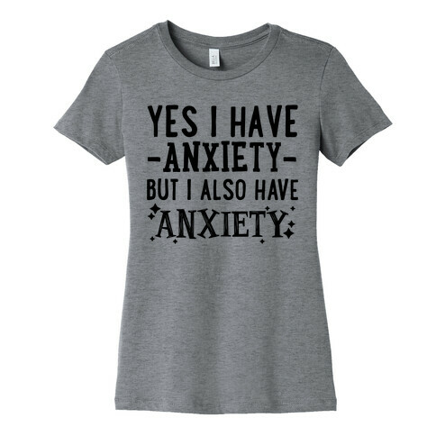 Yes I Have -Anxiety- But I Also Have ~Anxiety~ Womens T-Shirt