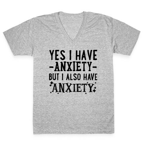 Yes I Have -Anxiety- But I Also Have ~Anxiety~ V-Neck Tee Shirt